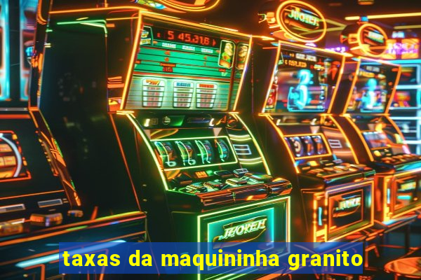 taxas da maquininha granito